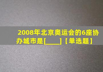 2008年北京奥运会的6座协办城市是[____]【单选题】